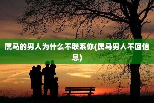 属马的男人为什么不联系你(属马男人不回信息)