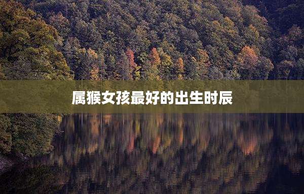 属猴女孩最好的出生时辰