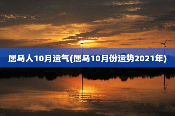 属马人10月运气(属马10月份运势2021年)