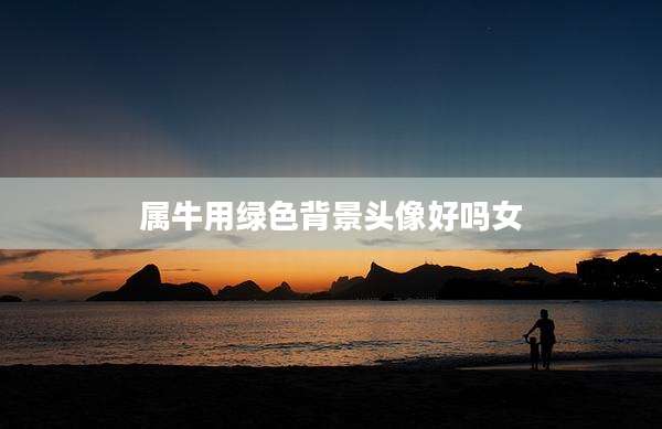 属牛用绿色背景头像好吗女