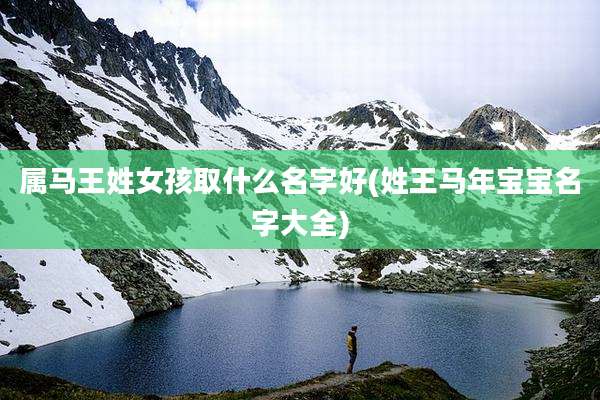 属马王姓女孩取什么名字好(姓王马年宝宝名字大全)