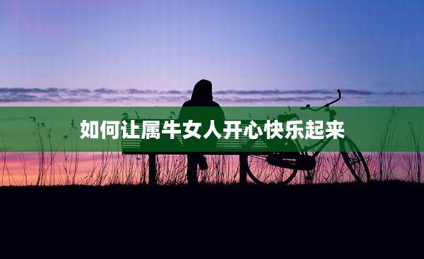 如何让属牛女人开心快乐起来