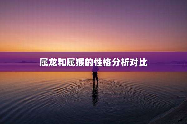 属龙和属猴的性格分析对比