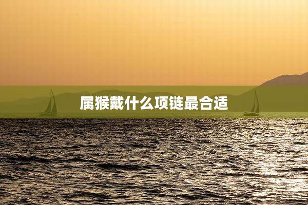 属猴戴什么项链最合适