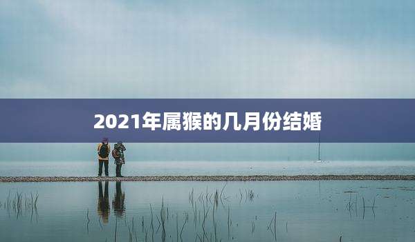 2021年属猴的几月份结婚
