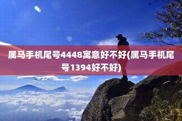 属马手机尾号4448寓意好不好(属马手机尾号1394好不好)