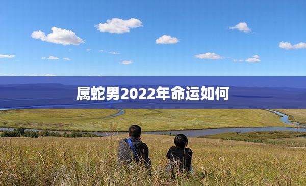 属蛇男2022年命运如何