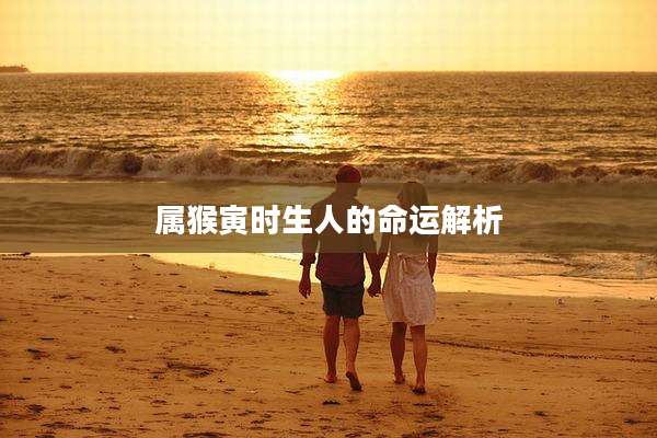 属猴寅时生人的命运解析