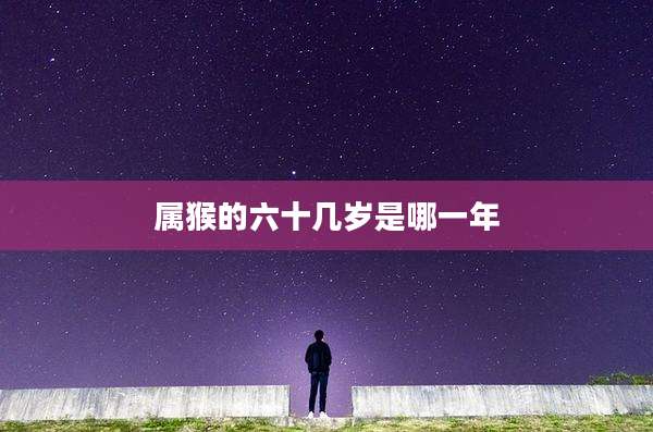 属猴的六十几岁是哪一年