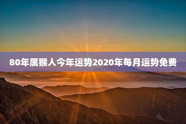 80年属猴人今年运势2020年每月运势免费
