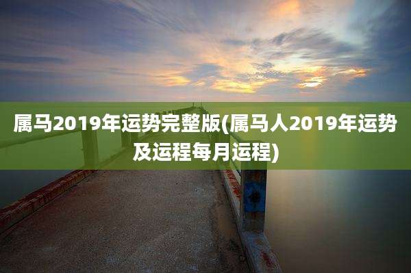属马2019年运势完整版(属马人2019年运势及运程每月运程)