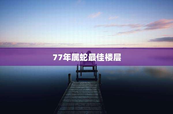 77年属蛇最佳楼层