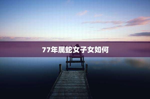 77年属蛇女子女如何