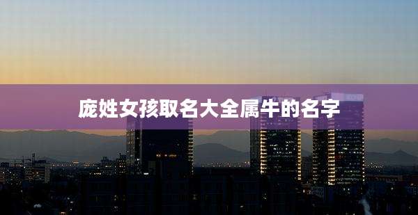 庞姓女孩取名大全属牛的名字