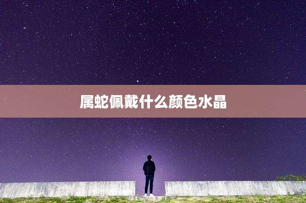 属蛇佩戴什么颜色水晶