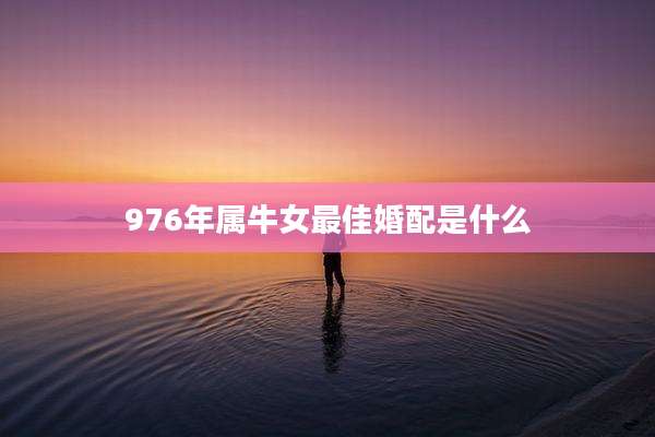 976年属牛女最佳婚配是什么
