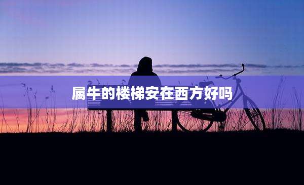 属牛的楼梯安在西方好吗