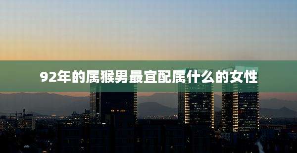 92年的属猴男最宜配属什么的女性
