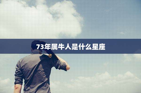 73年属牛人是什么星座