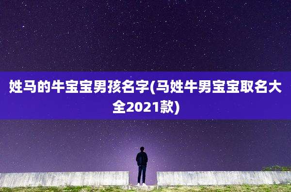 姓马的牛宝宝男孩名字(马姓牛男宝宝取名大全2021款)