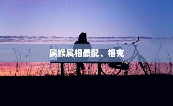 属猴属相最配、相克