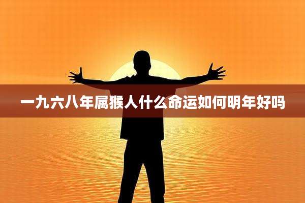 一九六八年属猴人什么命运如何明年好吗