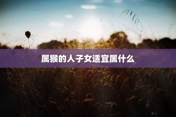 属猴的人子女适宜属什么