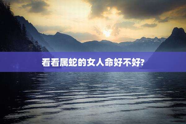 看看属蛇的女人命好不好?