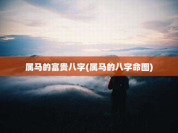 属马的富贵八字(属马的八字命图)