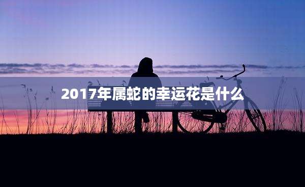 2017年属蛇的幸运花是什么