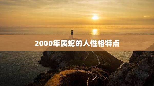 2000年属蛇的人性格特点
