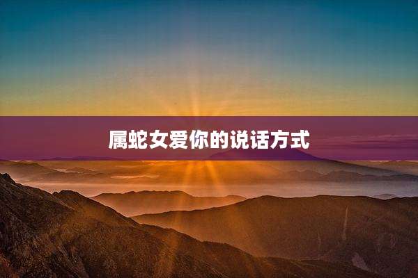 属蛇女爱你的说话方式