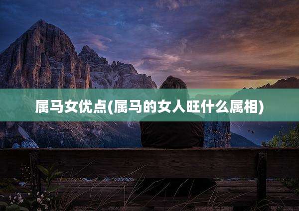 属马女优点(属马的女人旺什么属相)