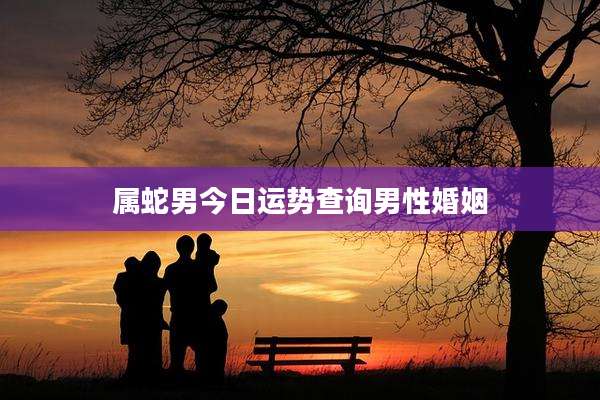 属蛇男今日运势查询男性婚姻
