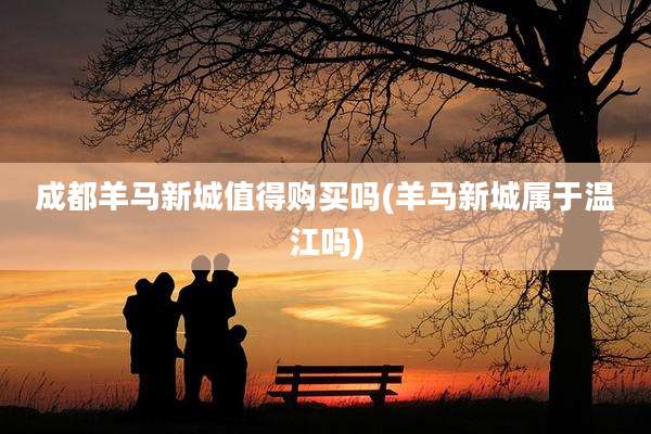 成都羊马新城值得购买吗(羊马新城属于温江吗)