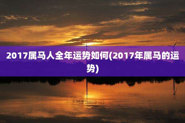 2017属马人全年运势如何(2017年属马的运势)