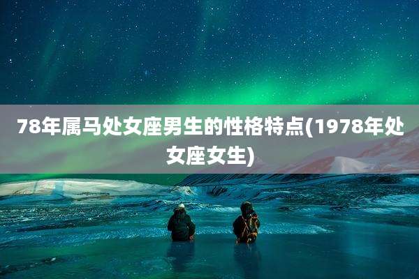 78年属马处女座男生的性格特点(1978年处女座女生)