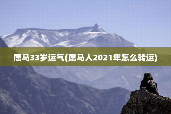 属马33岁运气(属马人2021年怎么转运)
