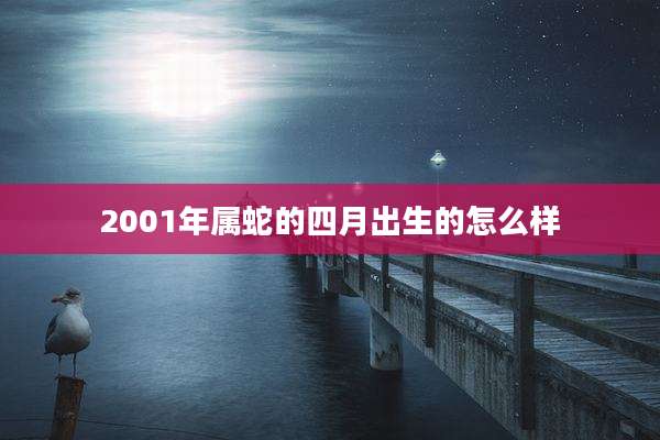 2001年属蛇的四月出生的怎么样