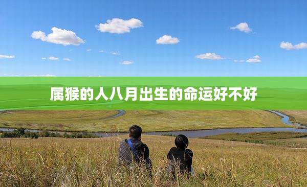 属猴的人八月出生的命运好不好