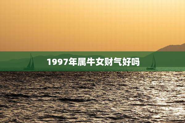 1997年属牛女财气好吗