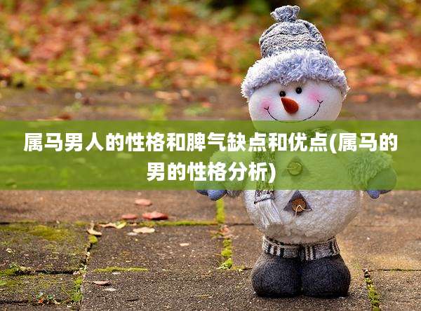 属马男人的性格和脾气缺点和优点(属马的男的性格分析)