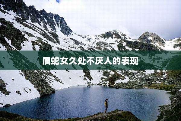 属蛇女久处不厌人的表现