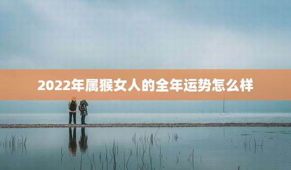 2022年属猴女人的全年运势怎么样