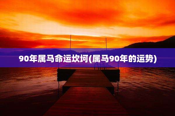 90年属马命运坎坷(属马90年的运势)