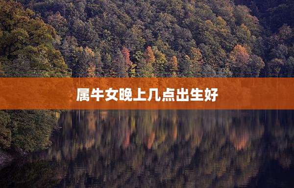 属牛女晚上几点出生好