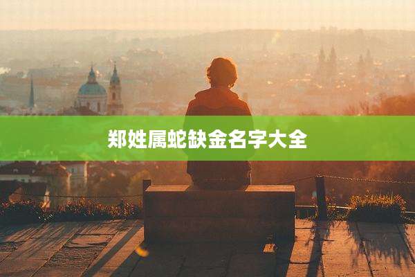 郑姓属蛇缺金名字大全