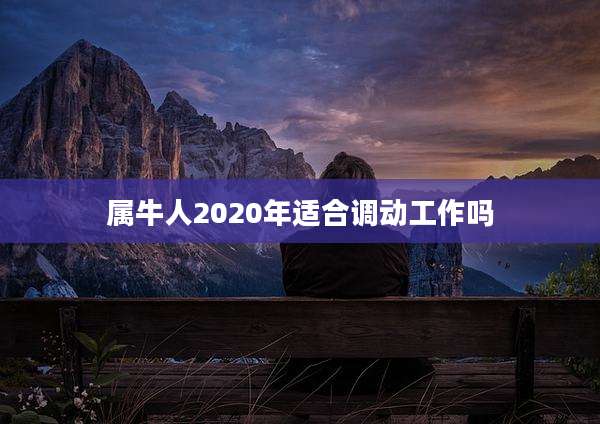 属牛人2020年适合调动工作吗