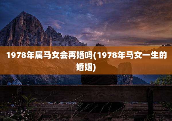 1978年属马女会再婚吗(1978年马女一生的婚姻)