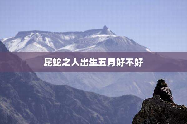 属蛇之人出生五月好不好